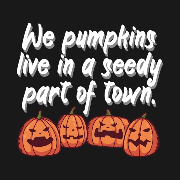 We pumpkins live in a seedy part of town by maxcode