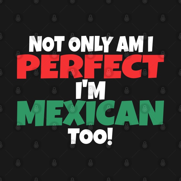 not only am i perfect i'm mexican too by amitsurti