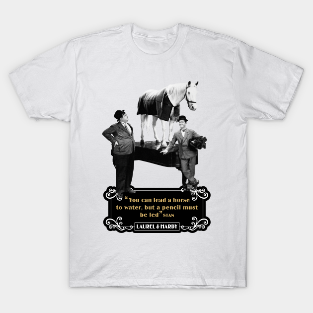 Laurel Hardy Quotes You Can Lead A Horse To Water But A Pencil Must Be Led Laurel And Hardy Quotes T Shirt Teepublic