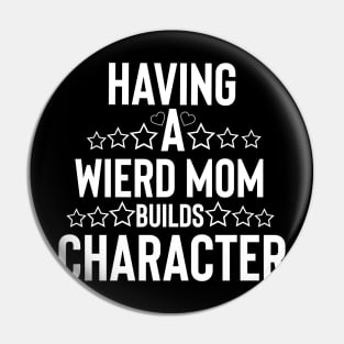 Funny mom having a wierd mom builds character Pin