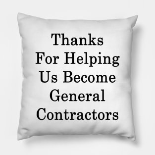 Thanks For Helping Us Become General Contractors Pillow