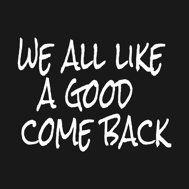 we all like a good come back by crazytshirtstore