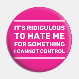 It's Ridiculous to Hate Me For Something I Cannot Control | Quotes | White | Hot Pink Pin