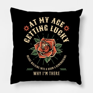 At My Age Getting Lucky Means Walking Into A Room & Remembering Why I'm There Pillow