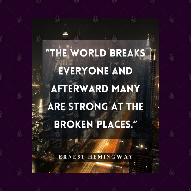 Ernest Hemingway quote:  The world breaks every one and afterward many are strong at the broken places. by artbleed