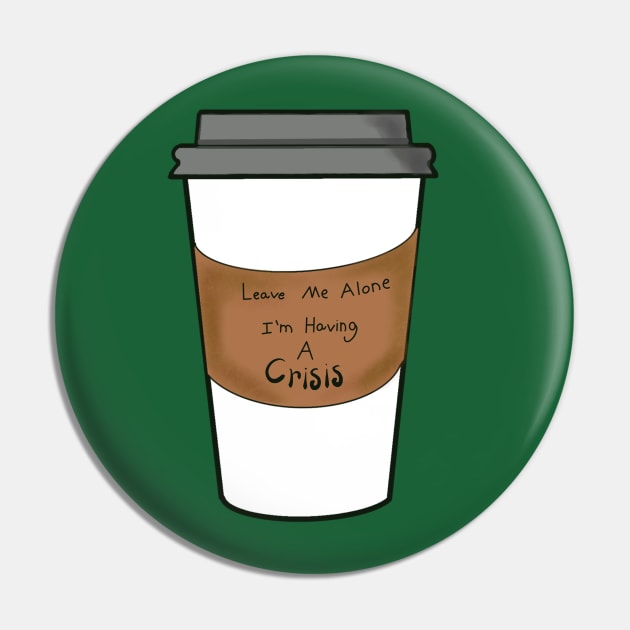 Leave Me Alone I’m Having a Crisis Coffee Cup Pin by Theartiologist