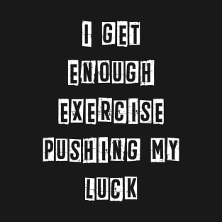 I get enough exercise pushing my luck Funny Quote T-Shirt