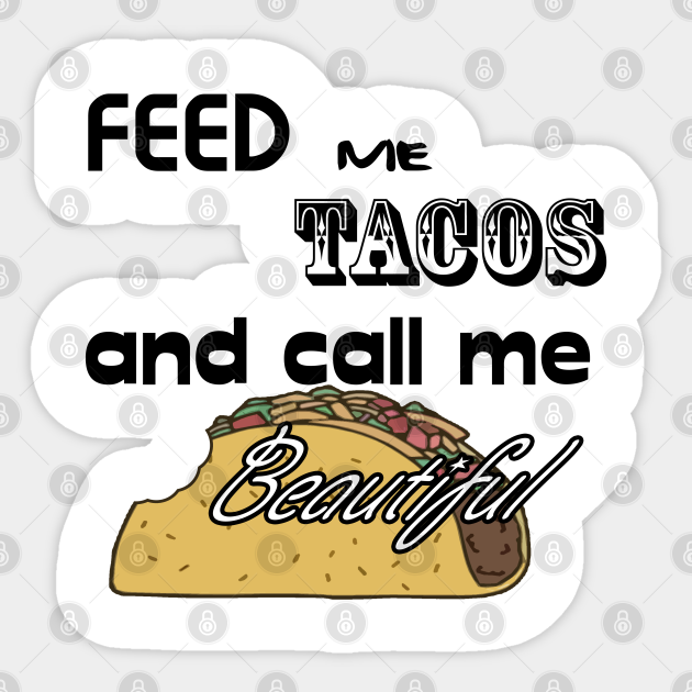 Feed Me Tacos And Call Me Beautiful Feed Me Tacos And Tell Me Im Beautiful Sticker Teepublic Uk
