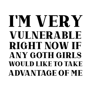 I'm Very Vulnerable Right Now, Funny  humorous Goth Girls  Quote T-Shirt