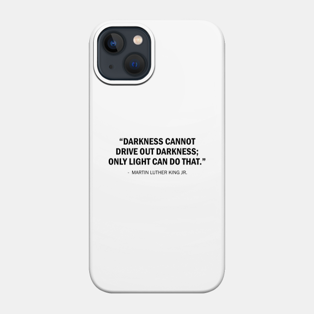 Darkness cannot drive out darkness; only light can do that. - Martin Luther King Jr - Phone Case