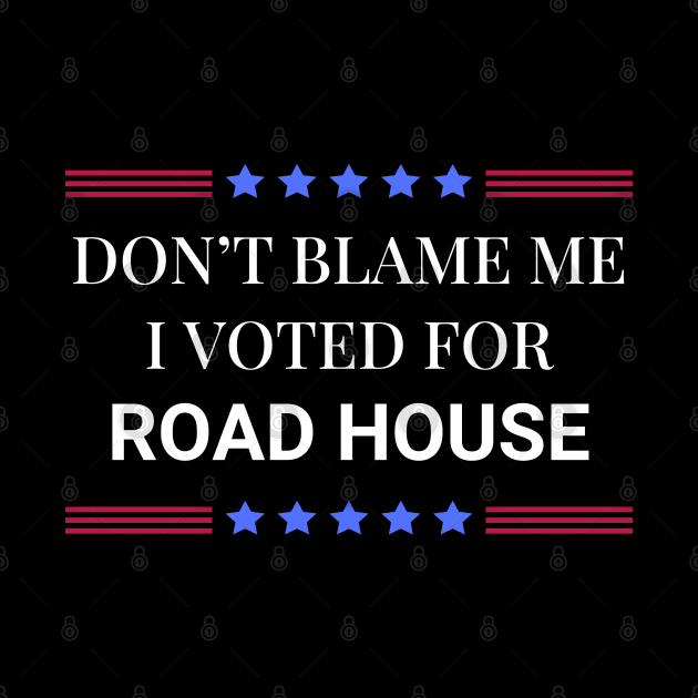 Road House: Dont Blame Me I Voted For Road House by Woodpile