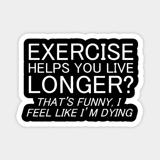 Exercise Helps You Live Longer, I Feel Like I'm Dying Magnet by Mariteas