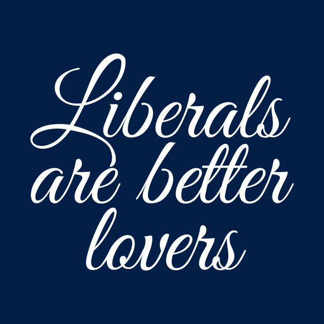 Liberals are Better Lovers by epiclovedesigns