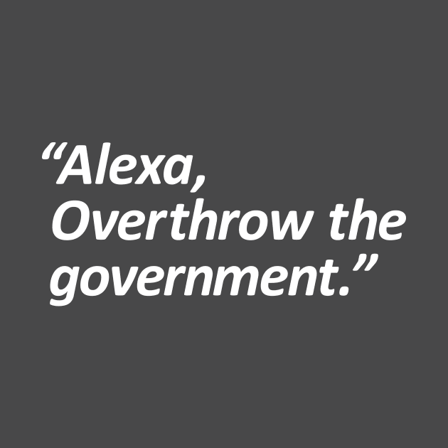 Alexa, Overthrow the government. by gnotorious