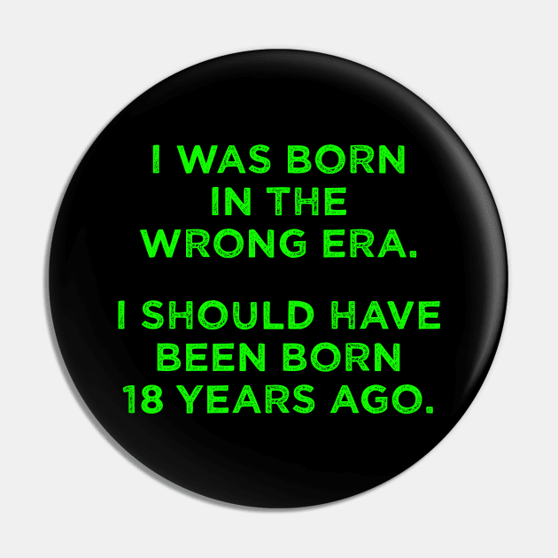 Born In The Wrong Era (Should Have Been Born 18 Years Ago) - green Pin by TimespunThreads