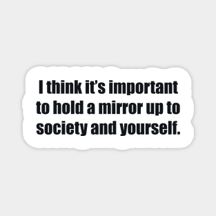 I think it’s important to hold a mirror up to society and yourself Magnet