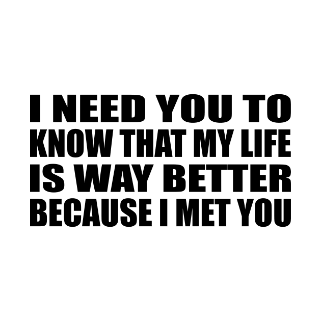 I need you to know that my life is way better because I met you by It'sMyTime