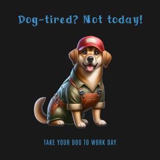 Dog tired? Not today! - Take your dog to work day T-Shirt