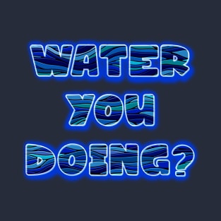 Water you doing? T-Shirt