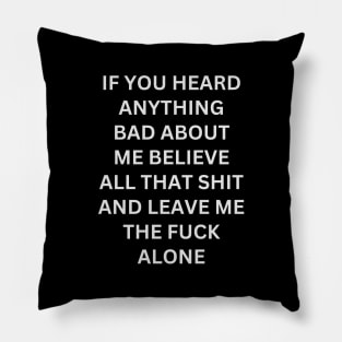 If You Heard Anything Bad About Me Believe All That Shit And Leave Me The Fuck Alone Pillow