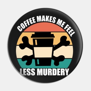 Coffee makes me feel less murdery Pin