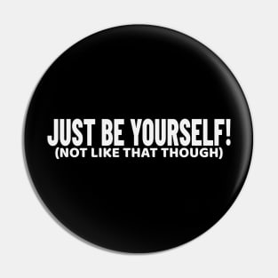 Just Be Yourself! (not like that though) Funny Pin