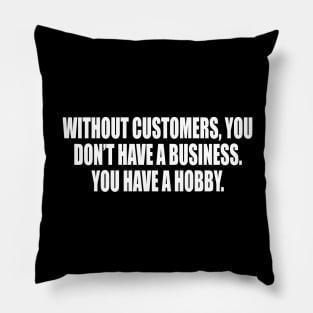 Without customers, you don’t have a business Pillow