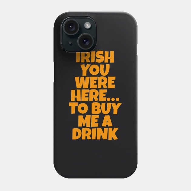 Irish You Were Here…To Buy Me A Drink - Irish Drinking Puns Phone Case by Eire