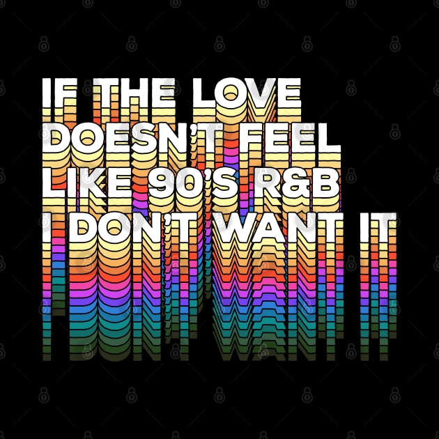 If the love doesn't feel like 90's R&B I don't want it - Original Typographic Design by DankFutura