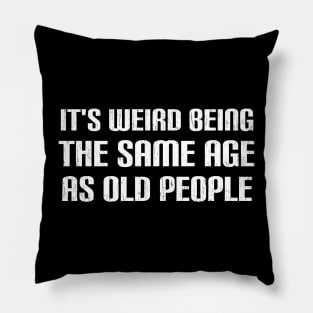 IT'S WEIRD BEING THE SAME AGE AS OLD PEOPLE Pillow