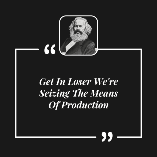 Get In Loser We're Seizing The Means Of Production T-Shirt