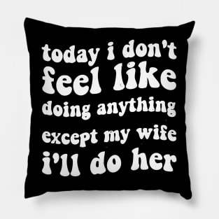 today i dont feel like doing anything except my wife ill do her Pillow