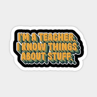 I'm a teacher, I Know Things about stuff Magnet