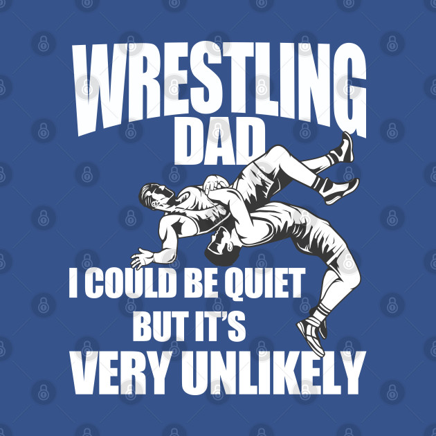 Wrestling - Wrestling Dad I Could Be Quiet But Its Very Unlikely - Wrestling - T-Shirt