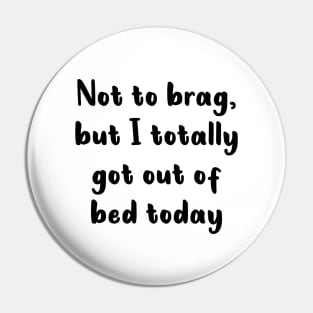 Not To Brag But I Totally Got Out Of Bed Today Pin