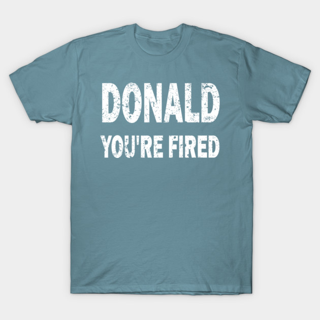 Disover Donald You're Fired Joe Biden President funny gift - Donald Youre Fired - T-Shirt