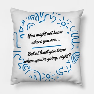 You might not know where you are, but at least you know where you're going, right? - Thoughtful quote to refocus and reconnect yourself Pillow