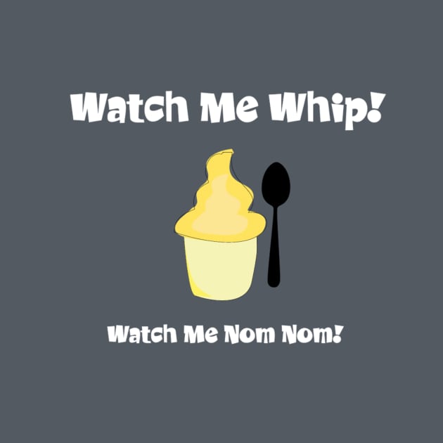 Watch me whip... Watch me Nom Nom by Chip and Company