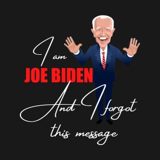 I am joe biden and i forgot this message T-Shirt