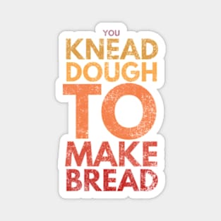 You Knead Dough To Make Bread Magnet