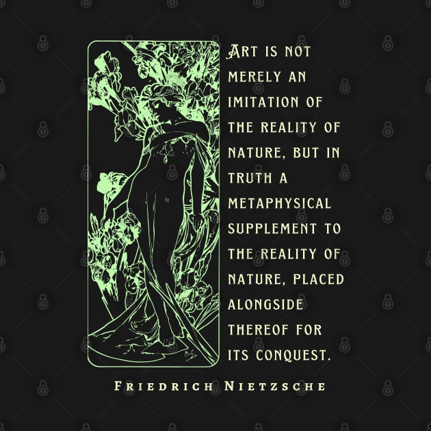 Friedrich Nietzsche: Art is not merely an imitation of the reality of nature, but in truth a metaphysical supplement to the reality of nature.. by artbleed