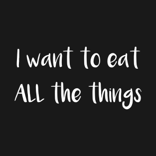 I Want to Eat All the Things T-Shirt