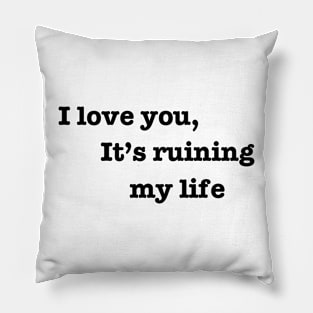 I love you, it's ruining my life. Pillow