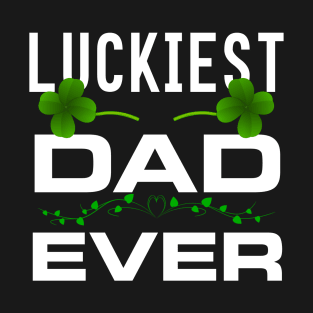 Luckiest Dad Ever! - Saint Patrick's Day Dad Appreciation T-Shirt