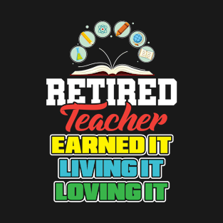 Retired teacher earned it living it loving it T-Shirt