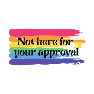 Not here for your approval T-Shirt