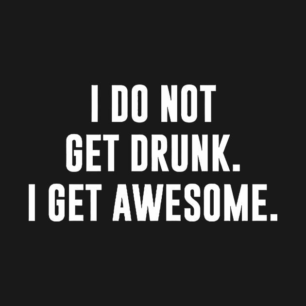 I DO NOT GET DRUNK I GET AWESOME by Jhonson30