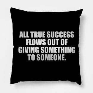 All true success flows out of giving something to someone Pillow