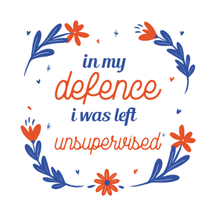 In my defence i was left unsupervised sarcastic phrases T-Shirt