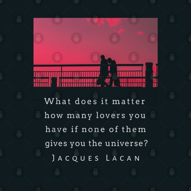 Jacques Lacan quote: What does it matter how many lovers you have if none of them gives you the universe? by artbleed